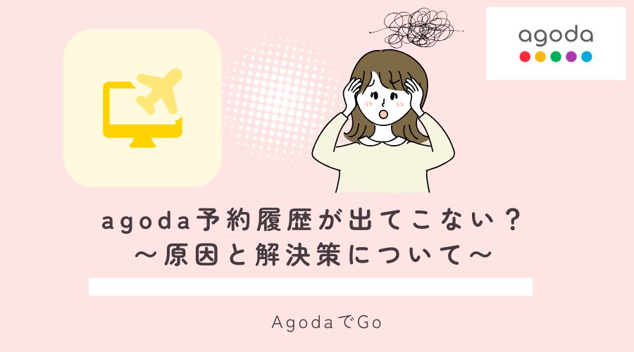 agoda予約履歴が出てこない?原因と解決策説明